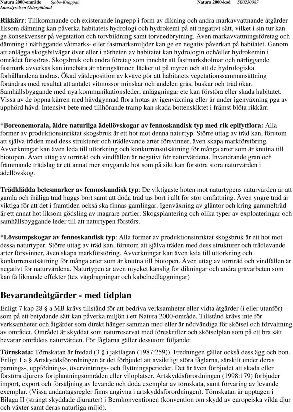 Genom att anlägga skogsbilvägar över eller i närheten av habitatet kan hydrologin och/eller hydrokemin i området förstöras.