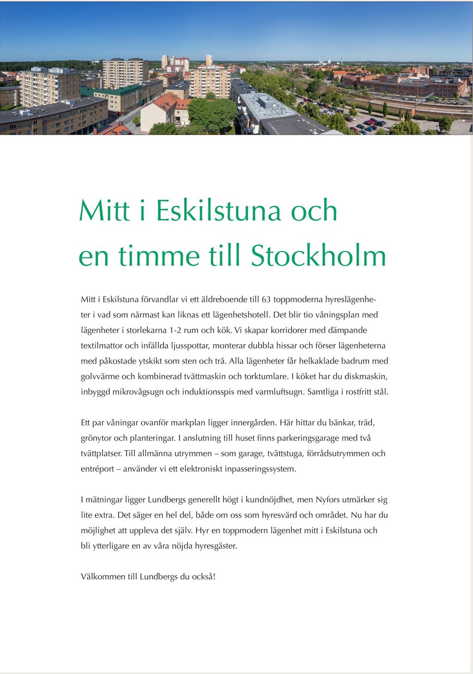 Vi skapar korridorer med dämpande textilmattor och infällda ljusspottar, monterar dubbla hissar och förser lägenheterna med påkostade ytskikt som sten och trä.