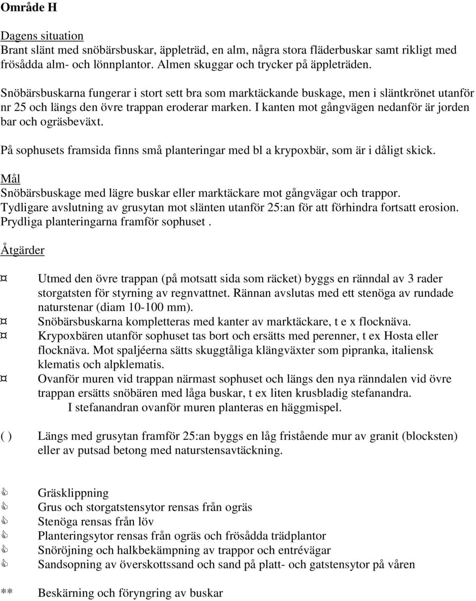 I kanten mot gångvägen nedanför är jorden bar och ogräsbeväxt. På sophusets framsida finns små planteringar med bl a krypoxbär, som är i dåligt skick.