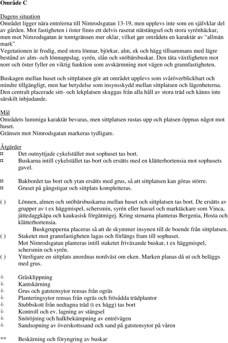 Vegetationen är frodig, med stora lönnar, björkar, alm, ek och hägg tillsammans med lägre bestånd av alm- och lönnuppslag, syrén, slån och snöbärsbuskar.