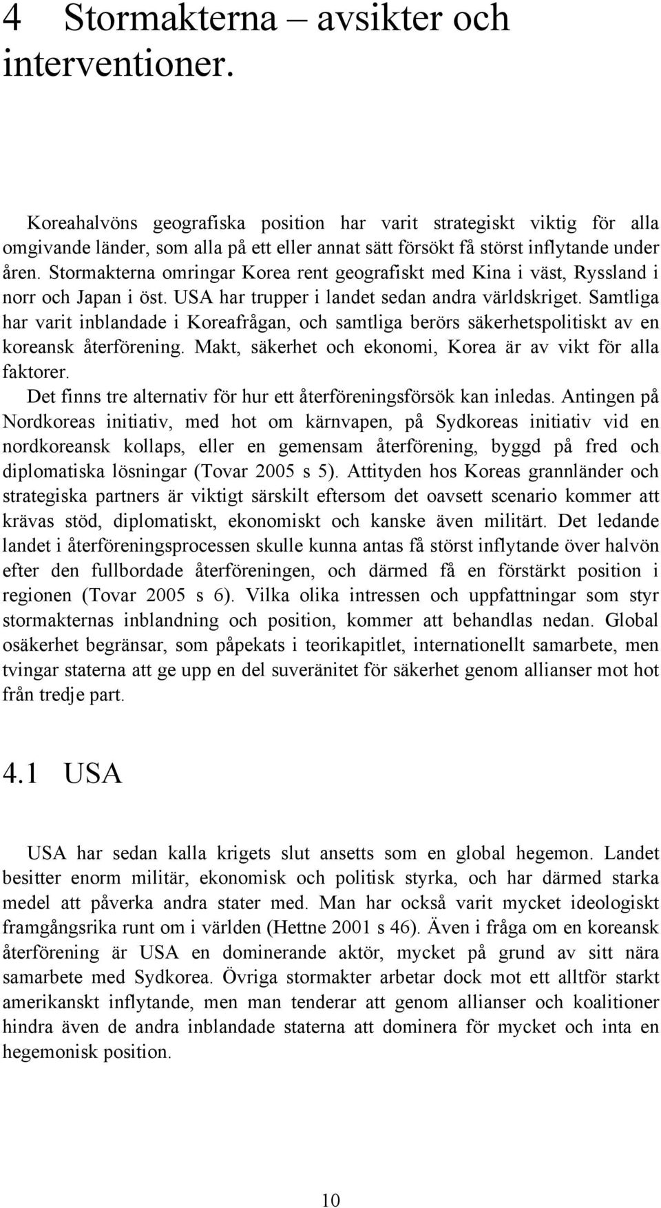 Stormakterna omringar Korea rent geografiskt med Kina i väst, Ryssland i norr och Japan i öst. USA har trupper i landet sedan andra världskriget.