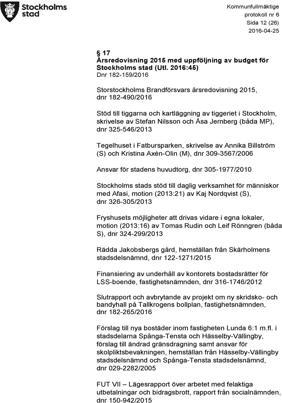 (båda MP), dnr 325-546/2013 Tegelhuset i Fatbursparken, skrivelse av Annika Billström (S) och Kristina Axén-Olin (M), dnr 309-3567/2006 Ansvar för stadens huvudtorg, dnr 305-1977/2010 Stockholms