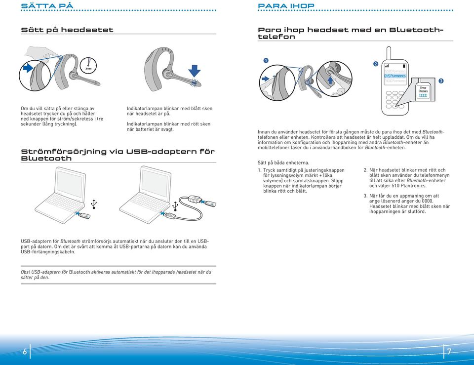 Strömförsörjning via USB-adaptern för Bluetooth Innan du använder headsetet för första gången måste du para ihop det med Bluetoothtelefonen eller enheten. Kontrollera att headsetet är helt uppladdat.