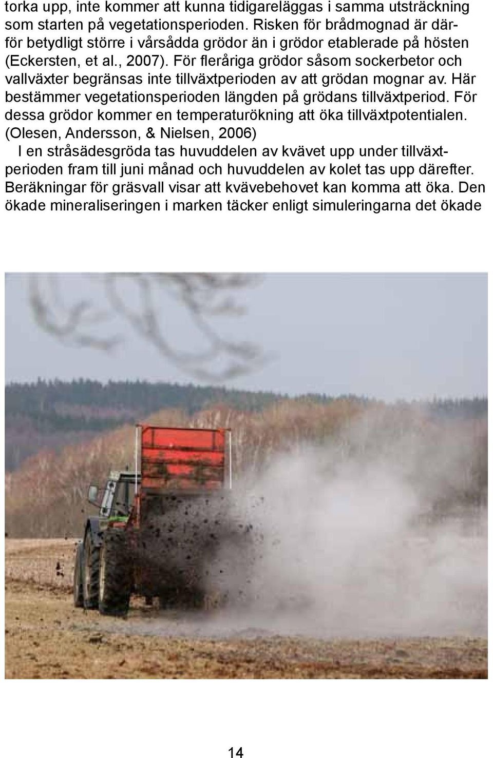 För fleråriga grödor såsom sockerbetor och vallväxter begränsas inte tillväxtperioden av att grödan mognar av. Här bestämmer vegetationsperioden längden på grödans tillväxtperiod.