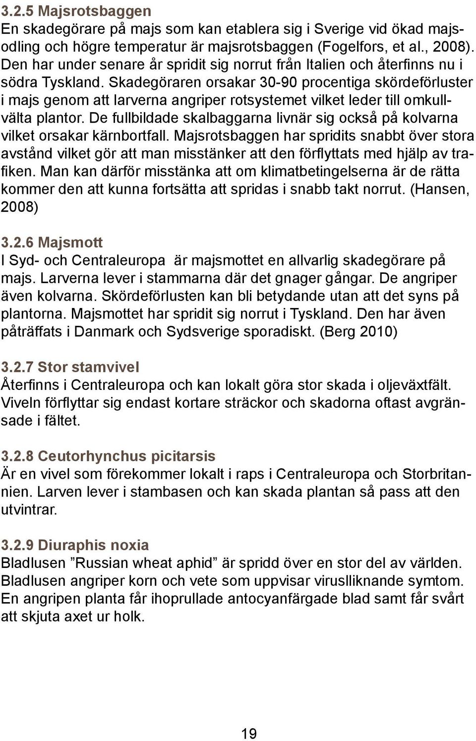 Skadegöraren orsakar 30-90 procentiga skördeförluster i majs genom att larverna angriper rotsystemet vilket leder till omkullvälta plantor.