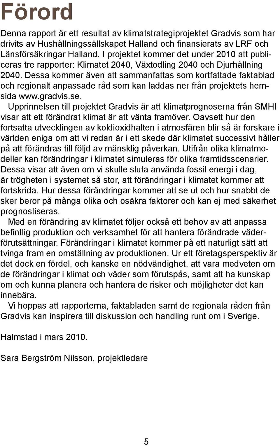 Dessa kommer även att sammanfattas som kortfattade faktablad och regionalt anpassade råd som kan laddas ner från projektets hemsida www.gradvis.se.