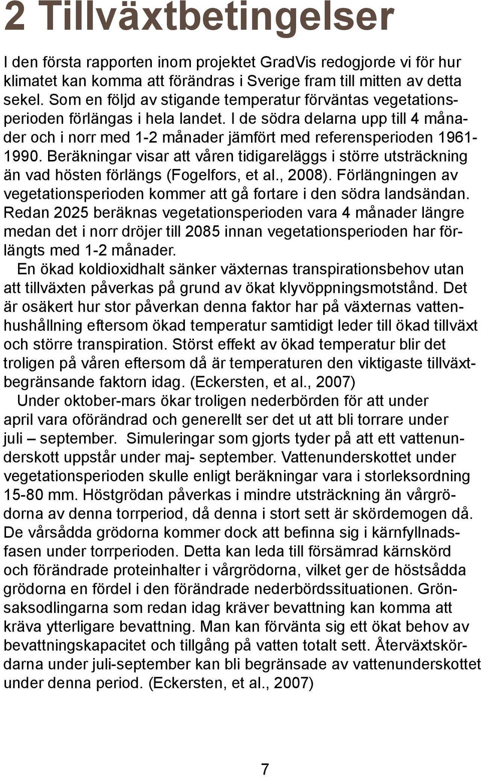 Beräkningar visar att våren tidigareläggs i större utsträckning än vad hösten förlängs (Fogelfors, et al., 2008). Förlängningen av vegetationsperioden kommer att gå fortare i den södra landsändan.