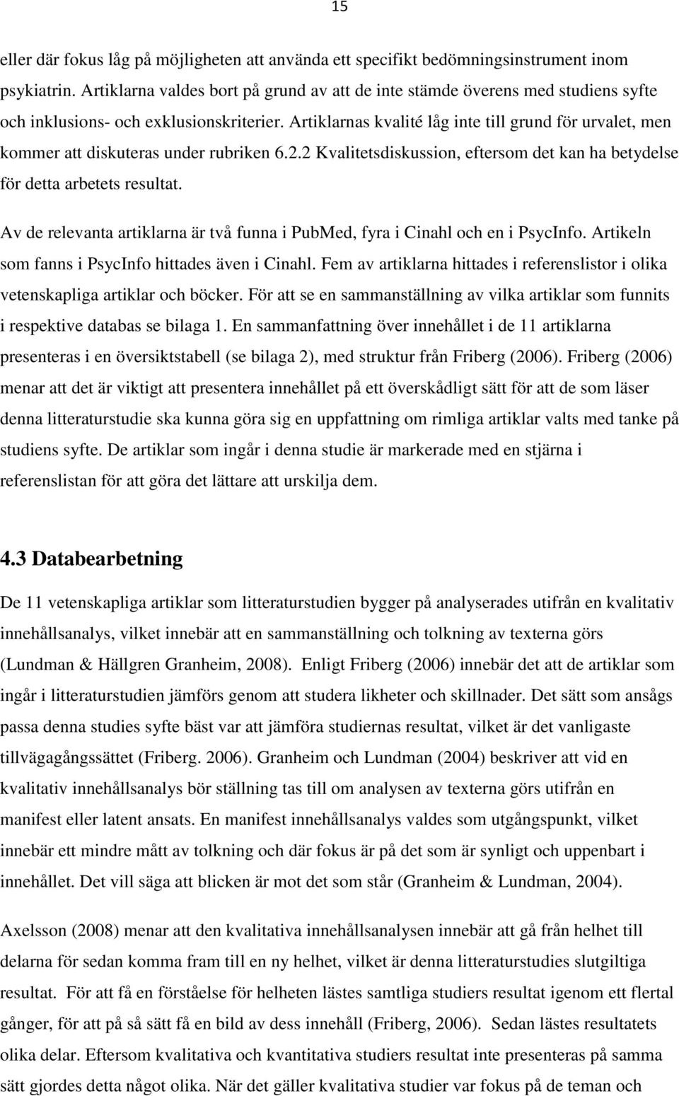 Artiklarnas kvalité låg inte till grund för urvalet, men kommer att diskuteras under rubriken 6.2.2 Kvalitetsdiskussion, eftersom det kan ha betydelse för detta arbetets resultat.