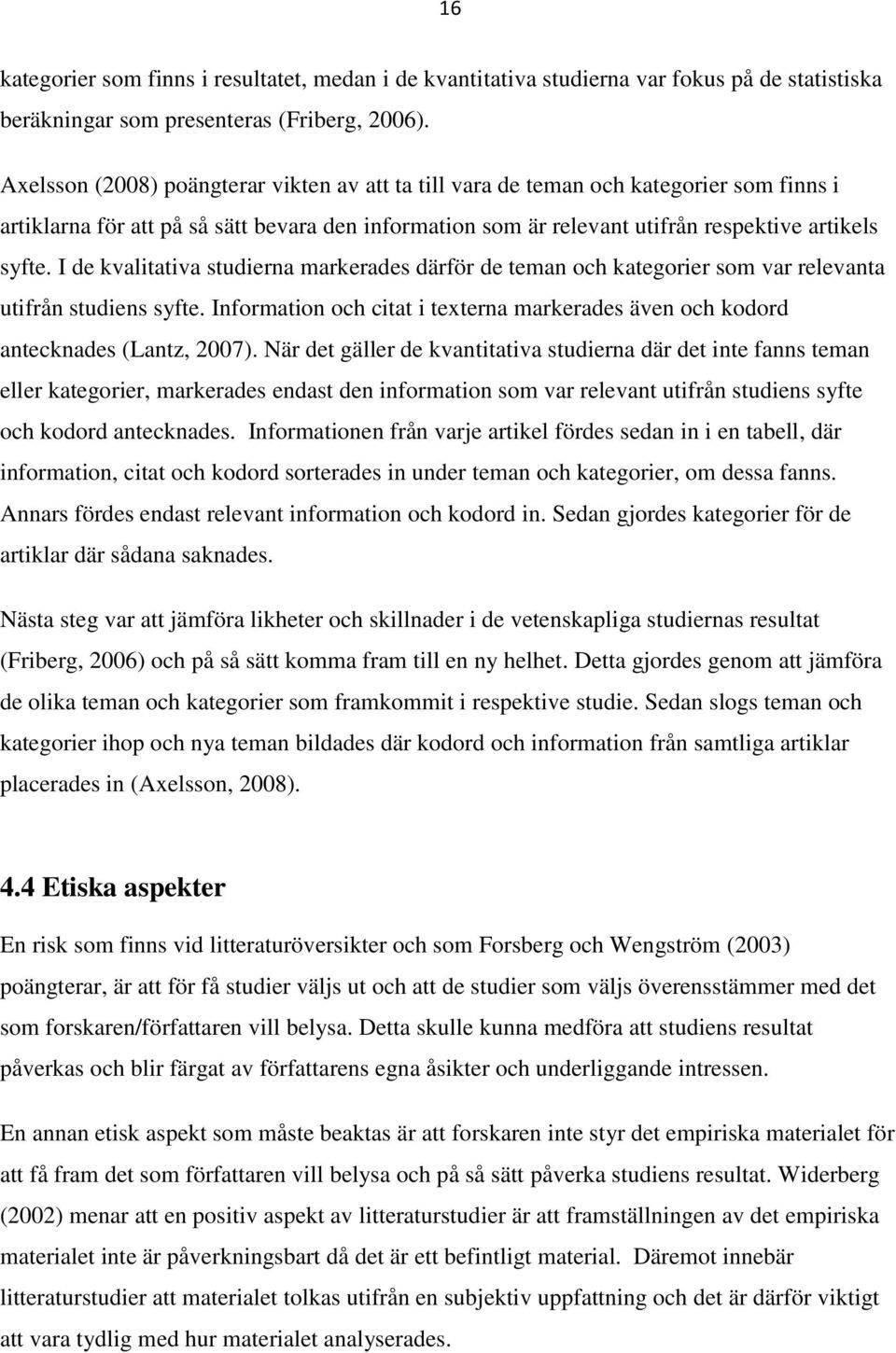 I de kvalitativa studierna markerades därför de teman och kategorier som var relevanta utifrån studiens syfte. Information och citat i texterna markerades även och kodord antecknades (Lantz, 2007).