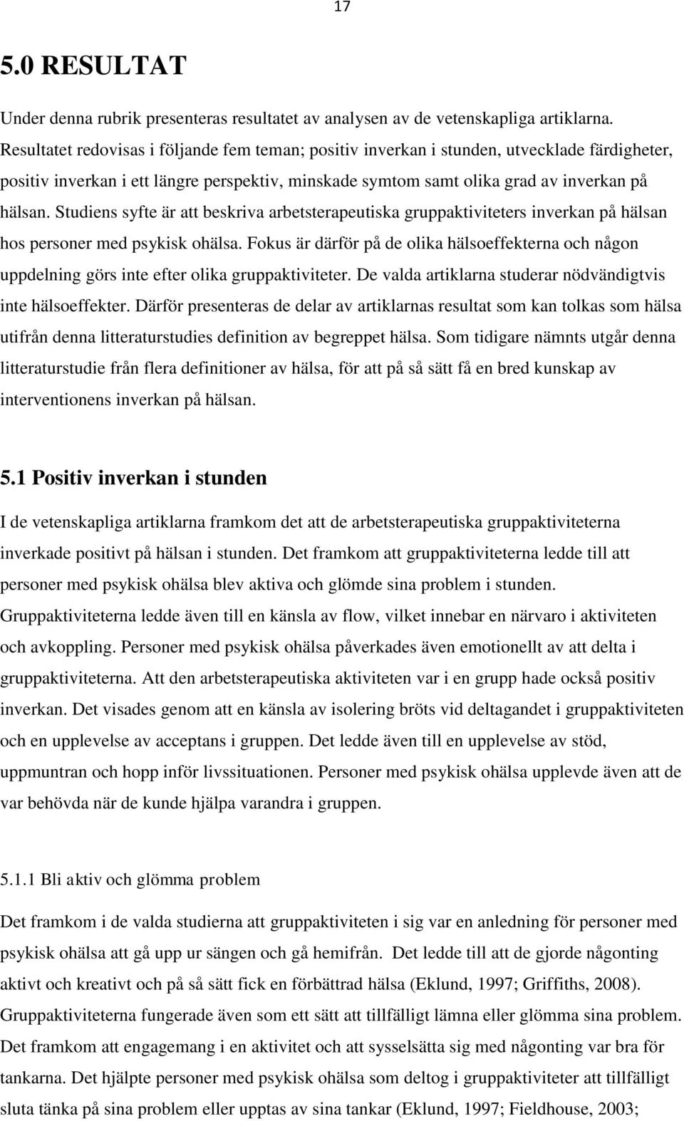 Studiens syfte är att beskriva arbetsterapeutiska gruppaktiviteters inverkan på hälsan hos personer med psykisk ohälsa.