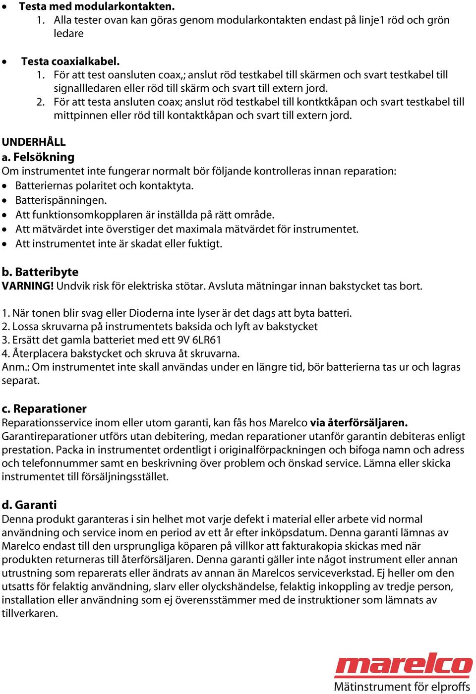 Felsökning Om instrumentet inte fungerar normalt bör följande kontrolleras innan reparation: Batteriernas polaritet och kontaktyta. Batterispänningen.