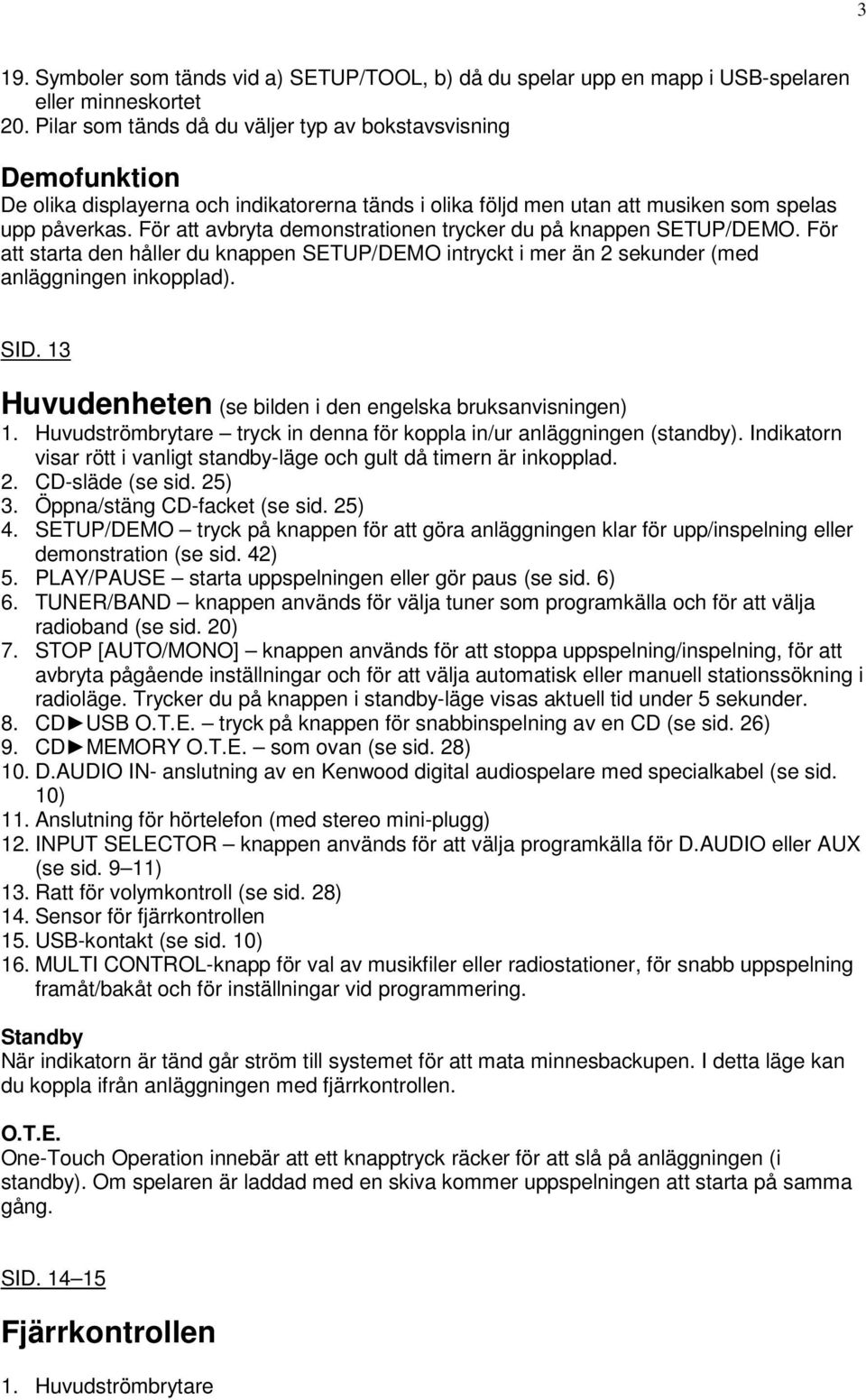 För att avbryta demonstrationen trycker du på knappen SETUP/DEMO. För att starta den håller du knappen SETUP/DEMO intryckt i mer än 2 sekunder (med anläggningen inkopplad). SID.