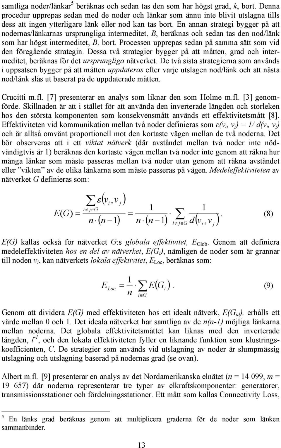 En annan strateg bygger på att nodernas/länkarnas ursprunglga ntermedtet, B, beräknas och sedan tas den nod/länk som har högst ntermedtet, B, bort.