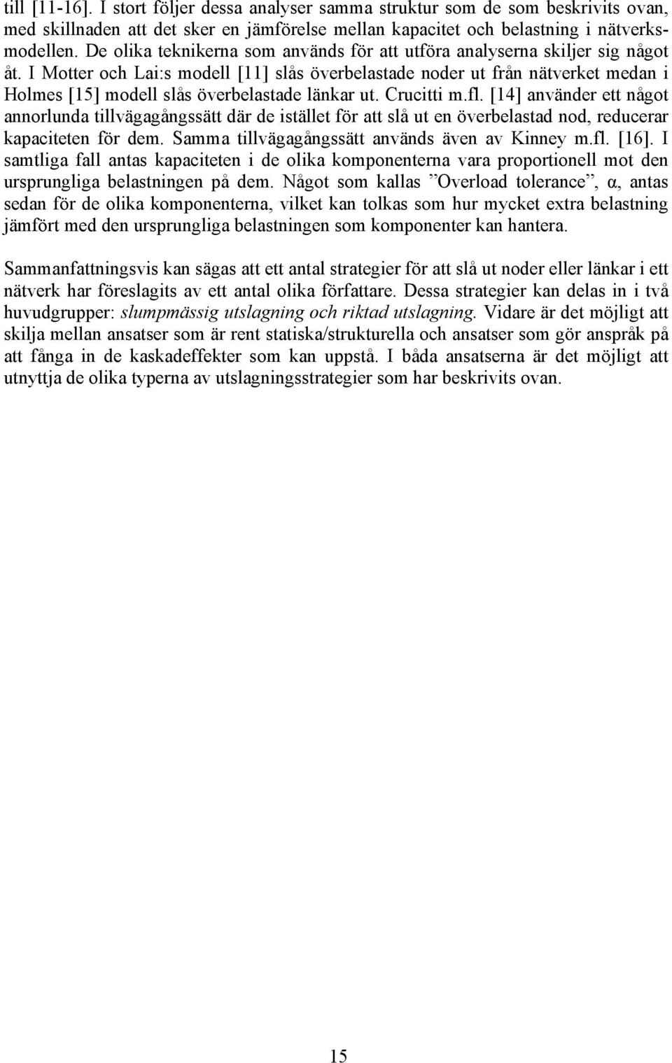 I Motter och La:s modell [11] slås överbelastade noder ut från nätverket medan Holmes [15] modell slås överbelastade länkar ut. Cructt m.fl.