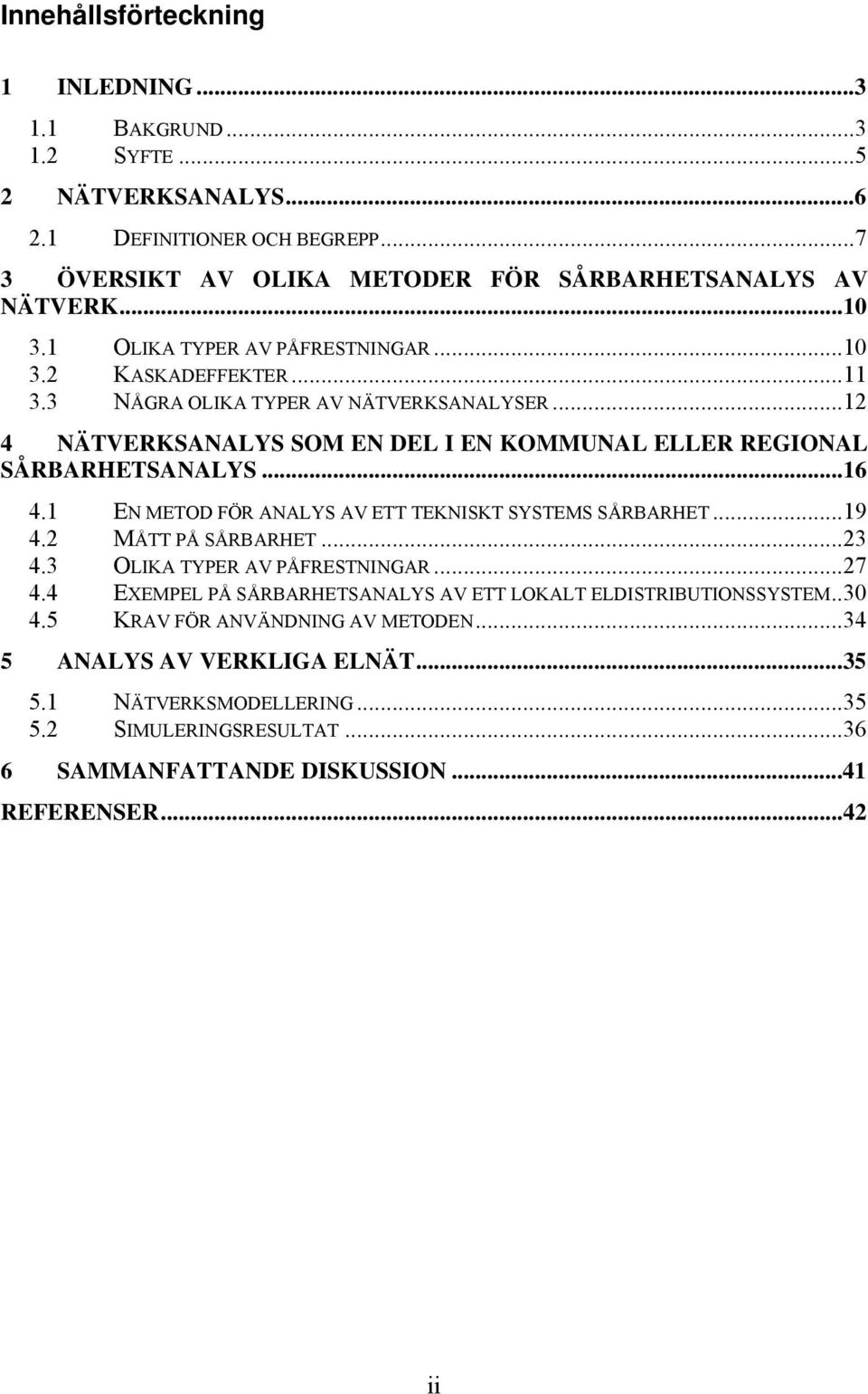 1 EN METOD FÖR ANALYS AV ETT TEKNISKT SYSTEMS SÅRBARHET...19 4.2 MÅTT PÅ SÅRBARHET...23 4.3 OLIKA TYPER AV PÅFRESTNINGAR...27 4.