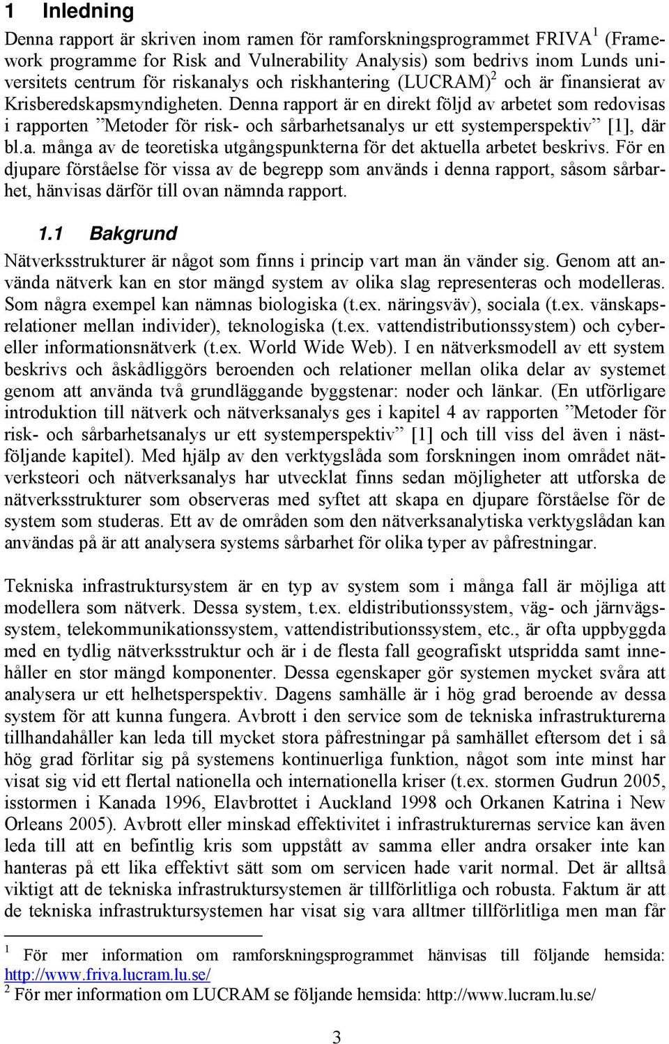 Denna rapport är en drekt följd av arbetet som redovsas rapporten Metoder för rsk- och sårbarhetsanalys ur ett systemperspektv [1], där bl.a. många av de teoretska utgångspunkterna för det aktuella arbetet beskrvs.