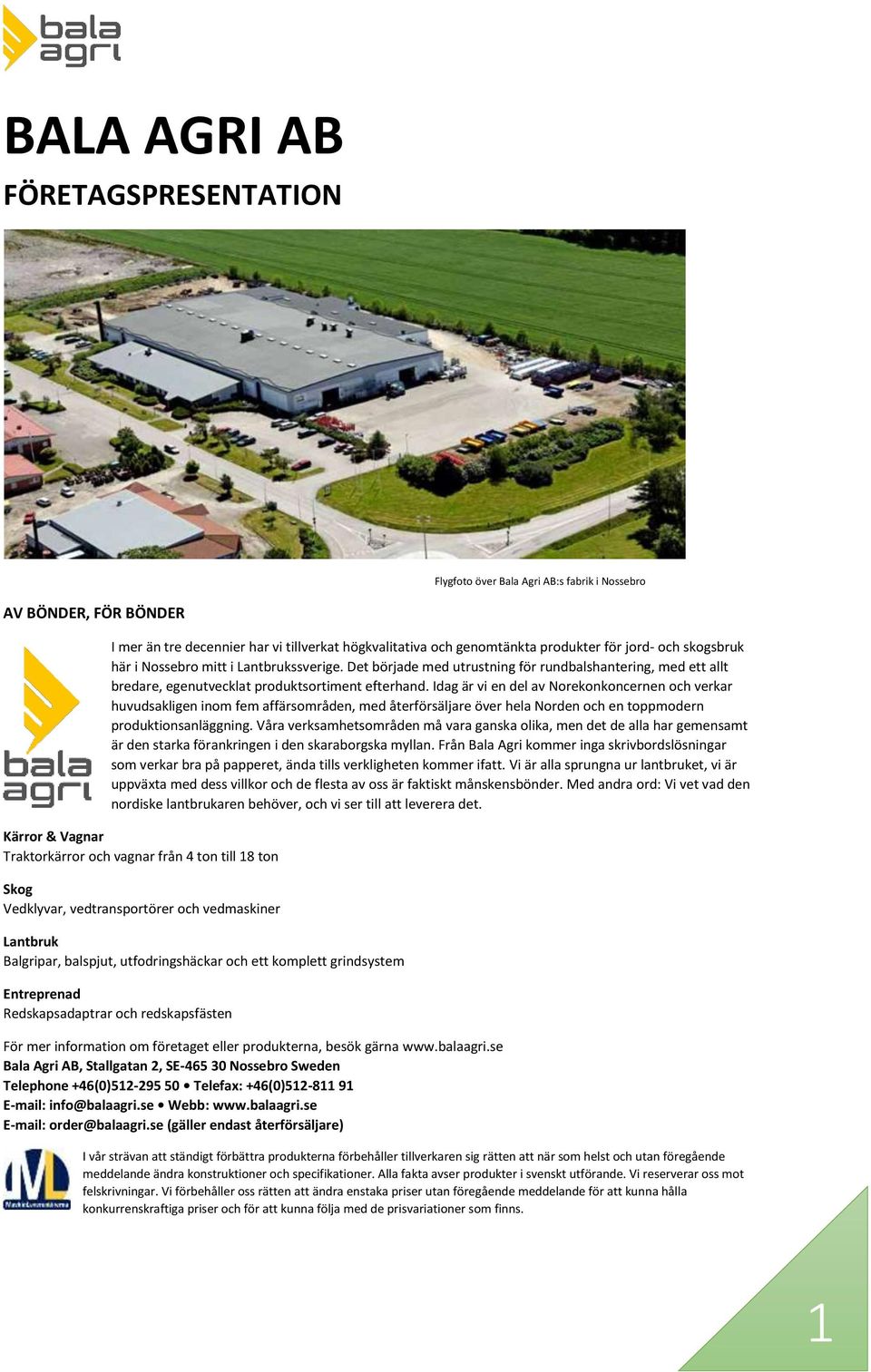 Idag är vi en del av Norekonkoncernen och verkar huvudsakligen inom fem affärsområden, med återförsäljare över hela Norden och en toppmodern produktionsanläggning.