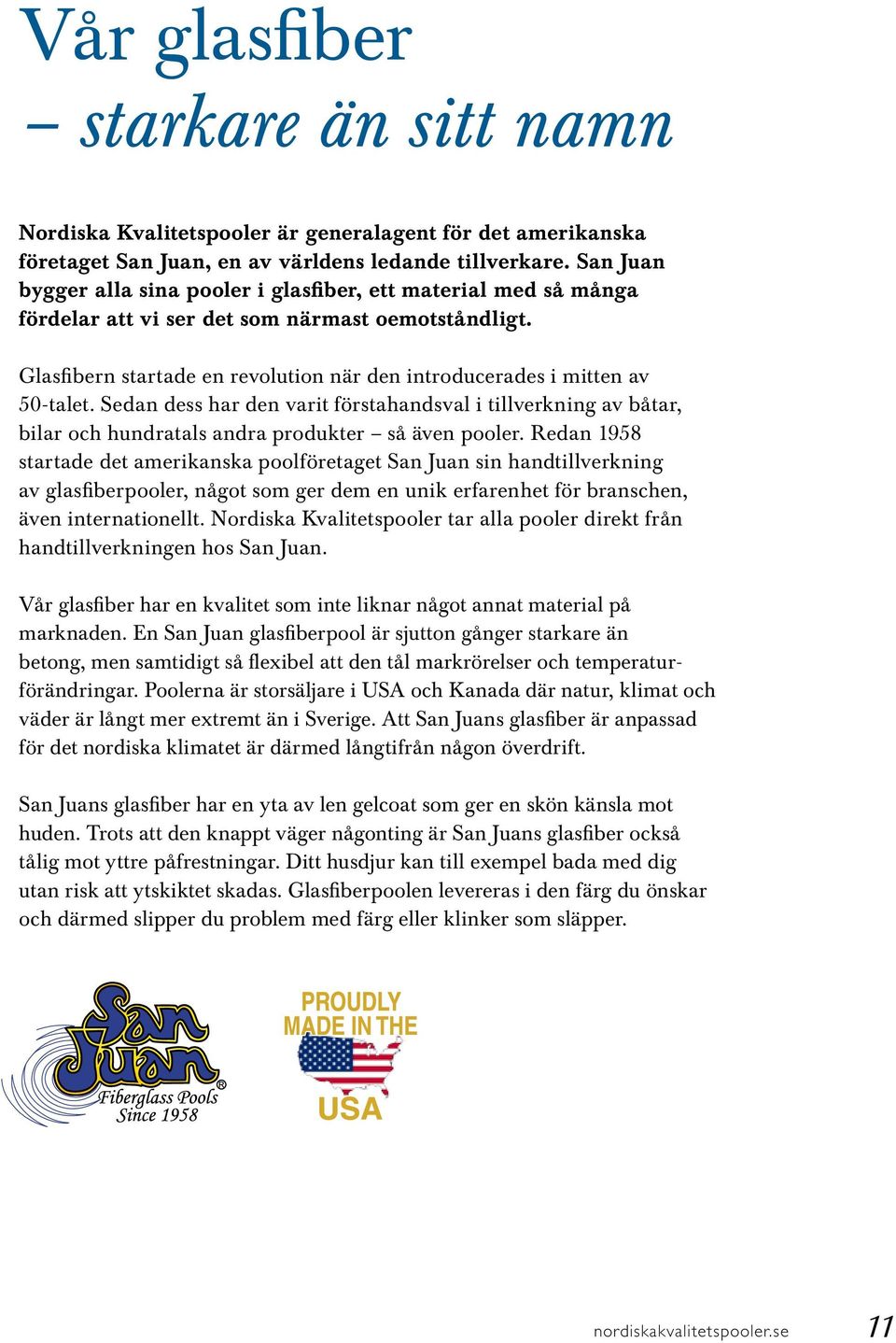 Glasfibern startade en revolution när den introducerades i mitten av 50-talet. Sedan dess har den varit förstahandsval i tillverkning av båtar, bilar och hundratals andra produkter så även pooler.