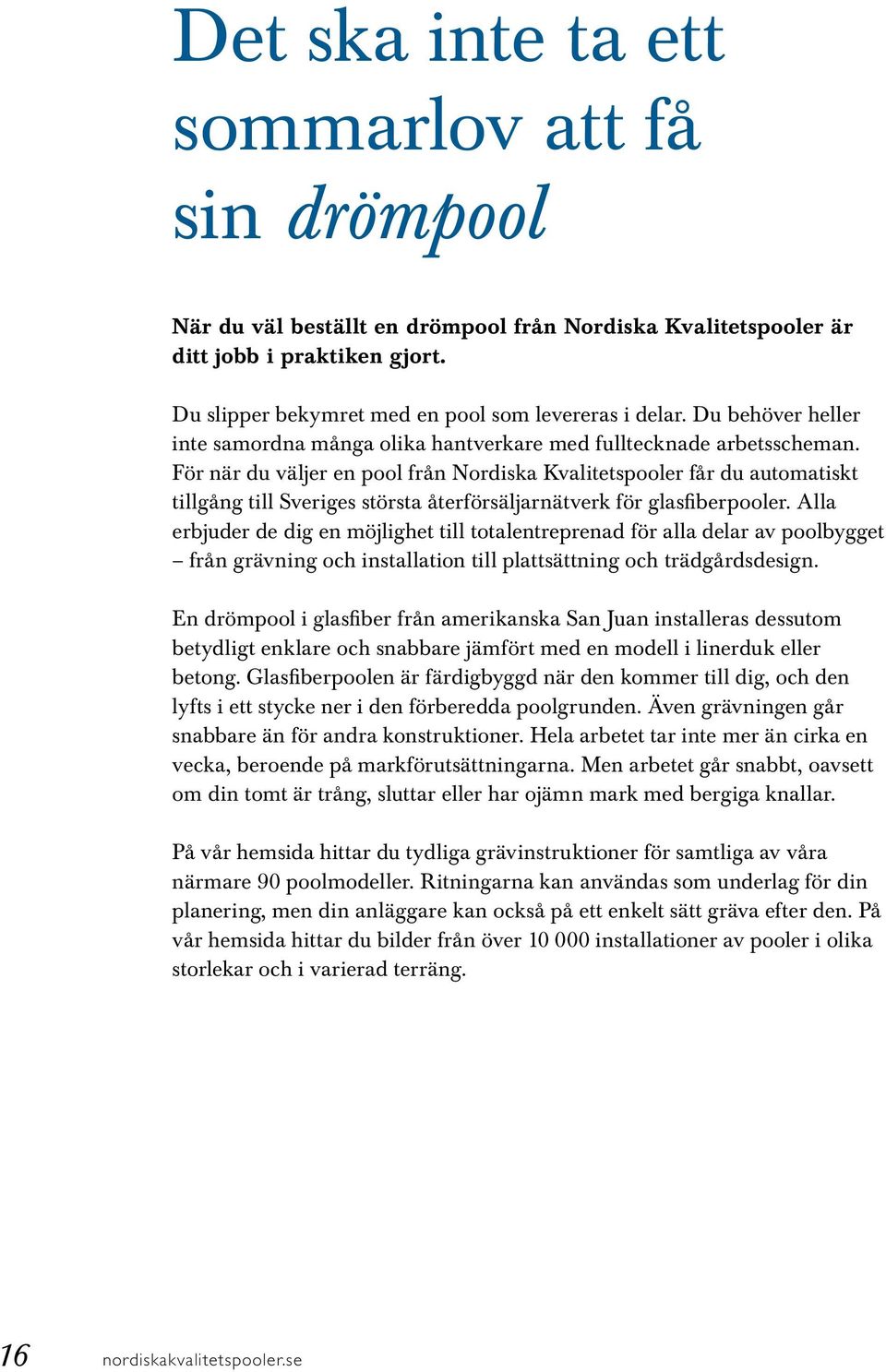För när du väljer en pool från Nordiska Kvalitetspooler får du automatiskt tillgång till Sveriges största återförsäljarnätverk för glasfiberpooler.