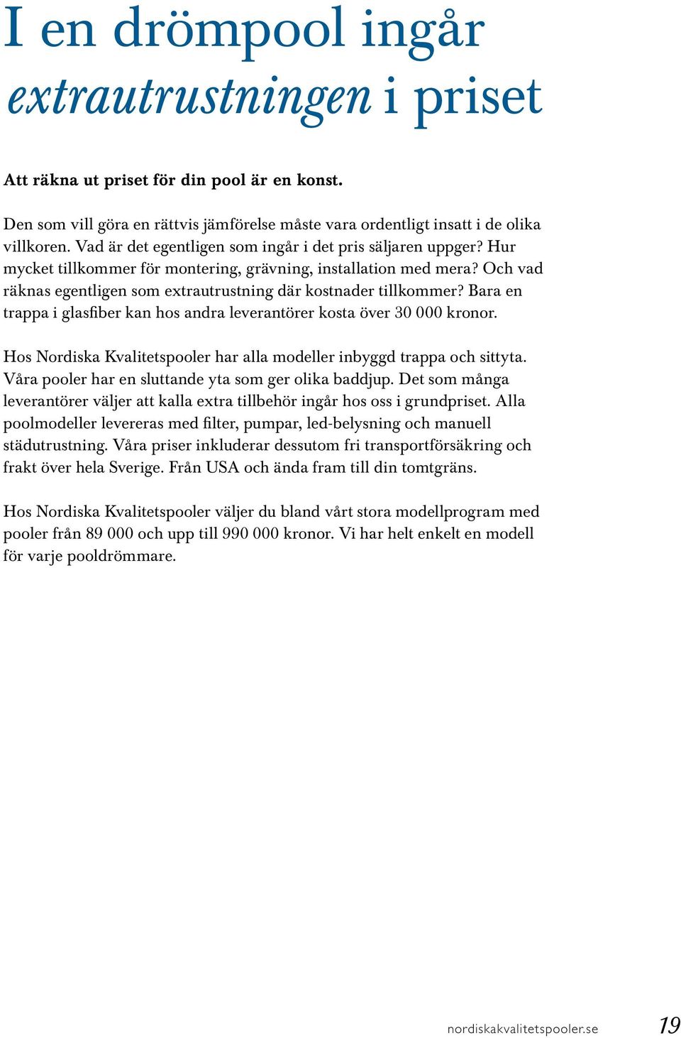 Och vad räknas egentligen som extrautrustning där kostnader tillkommer? Bara en trappa i glasfiber kan hos andra leverantörer kosta över 30 000 kronor.