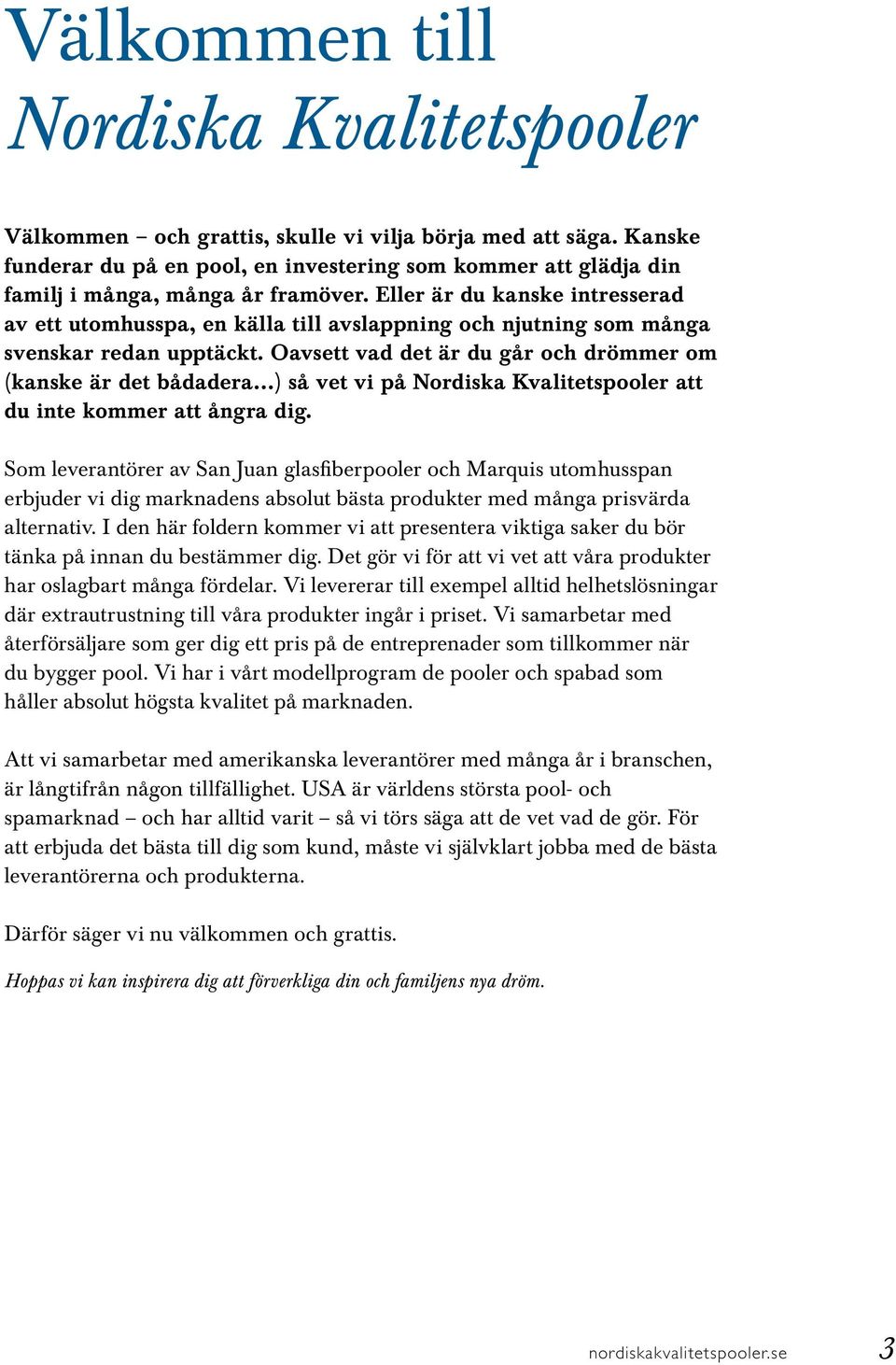 Eller är du kanske intresserad av ett utomhusspa, en källa till avslappning och njutning som många svenskar redan upptäckt.