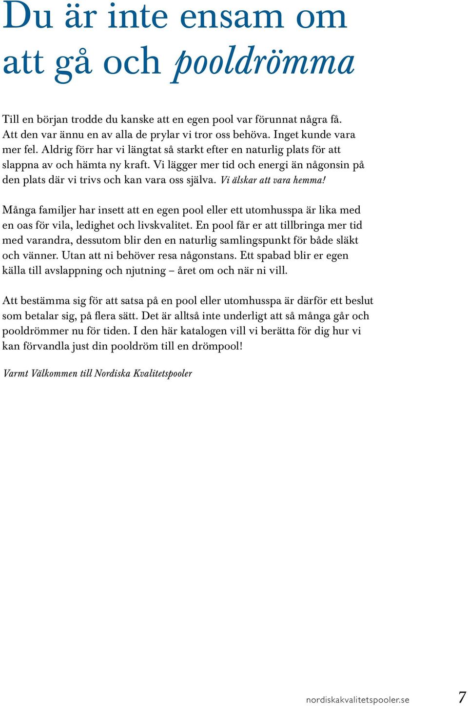 Vi älskar att vara hemma! Många familjer har insett att en egen pool eller ett utomhusspa är lika med en oas för vila, ledighet och livskvalitet.