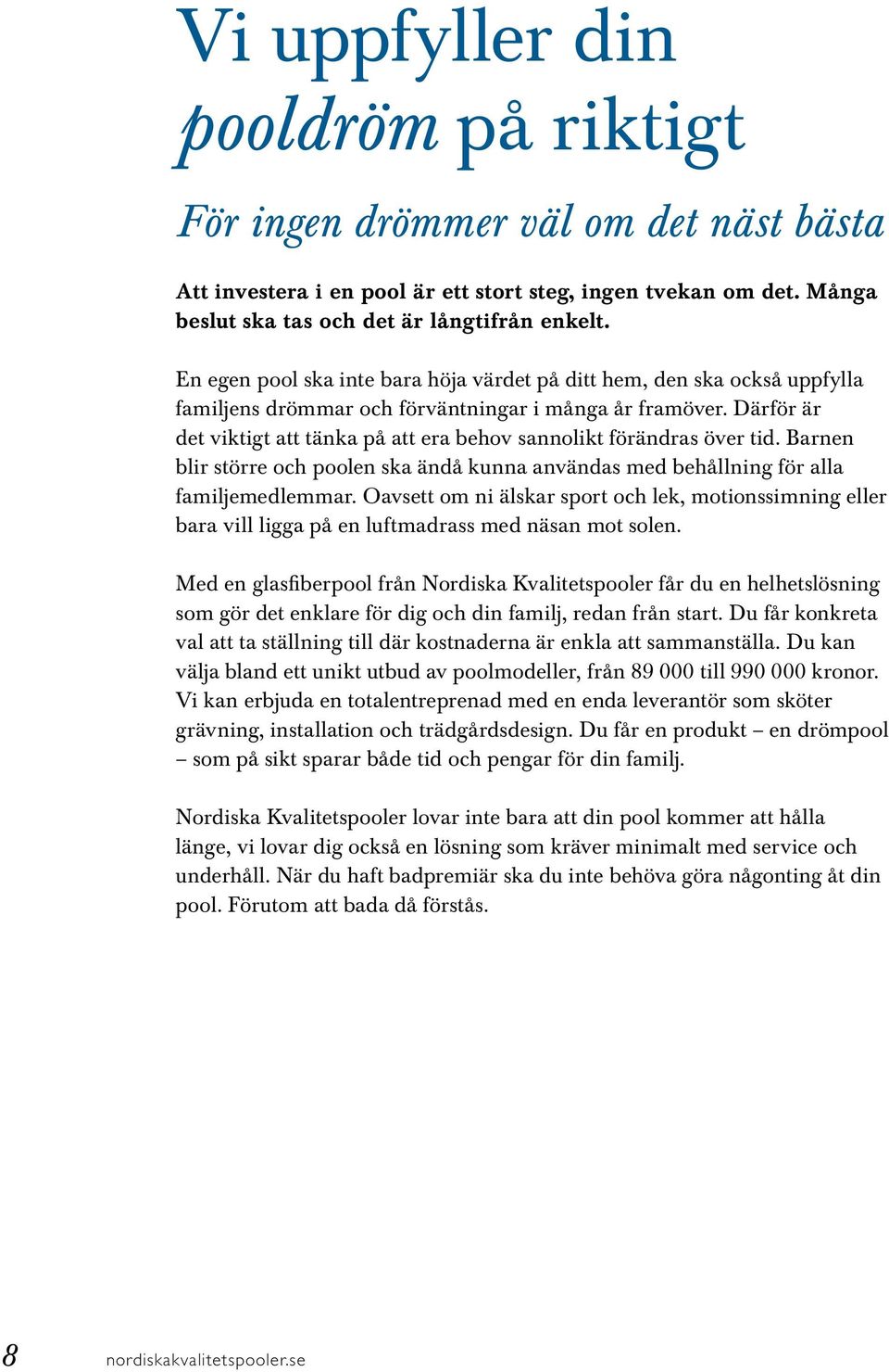 Därför är det viktigt att tänka på att era behov sannolikt förändras över tid. Barnen blir större och poolen ska ändå kunna användas med behållning för alla familjemedlemmar.