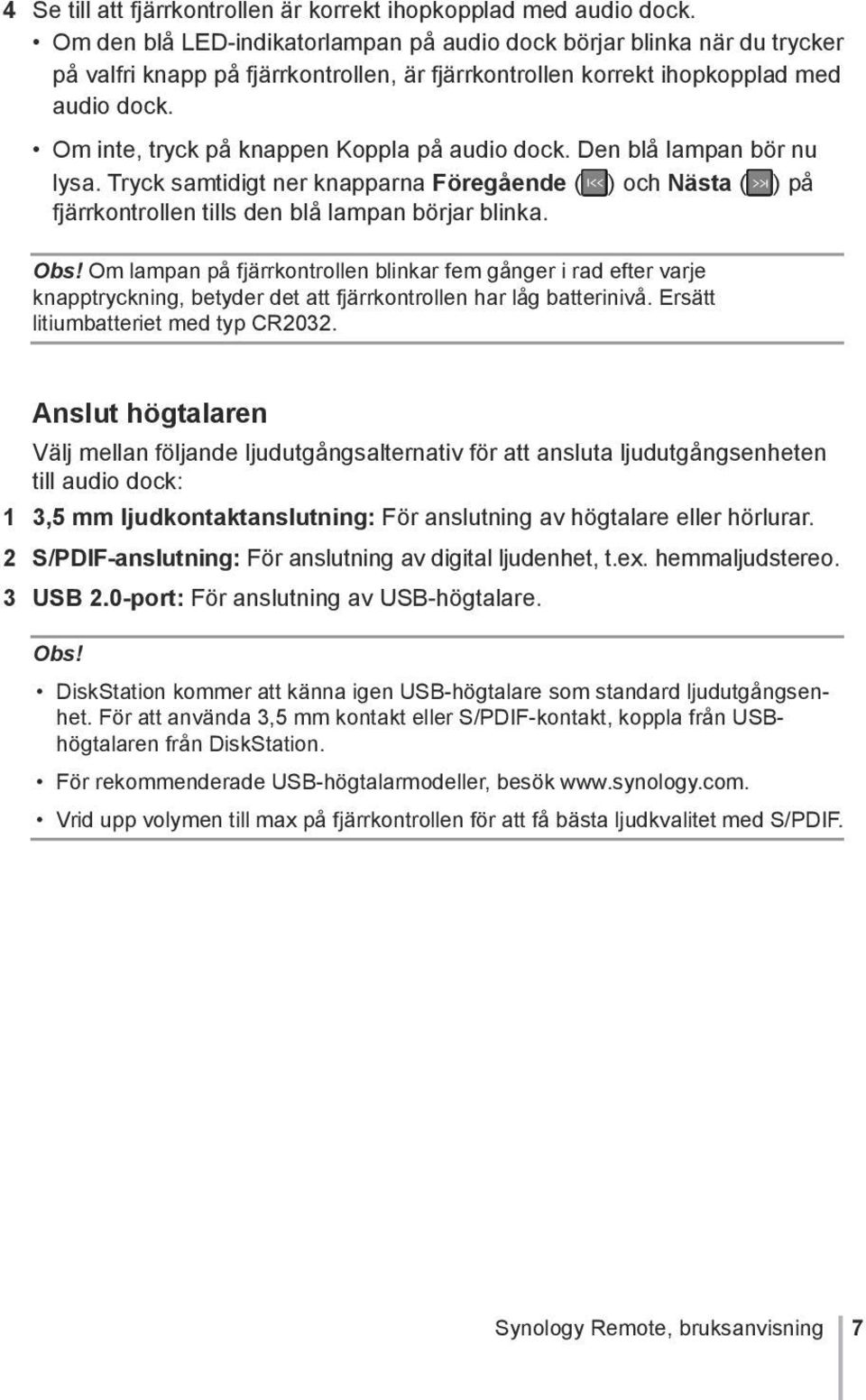 Om inte, tryck på knappen Koppla på audio dock. Den blå lampan bör nu lysa. Tryck samtidigt ner knapparna Föregående ( ) och Nästa ( ) på fjärrkontrollen tills den blå lampan börjar blinka. Obs!