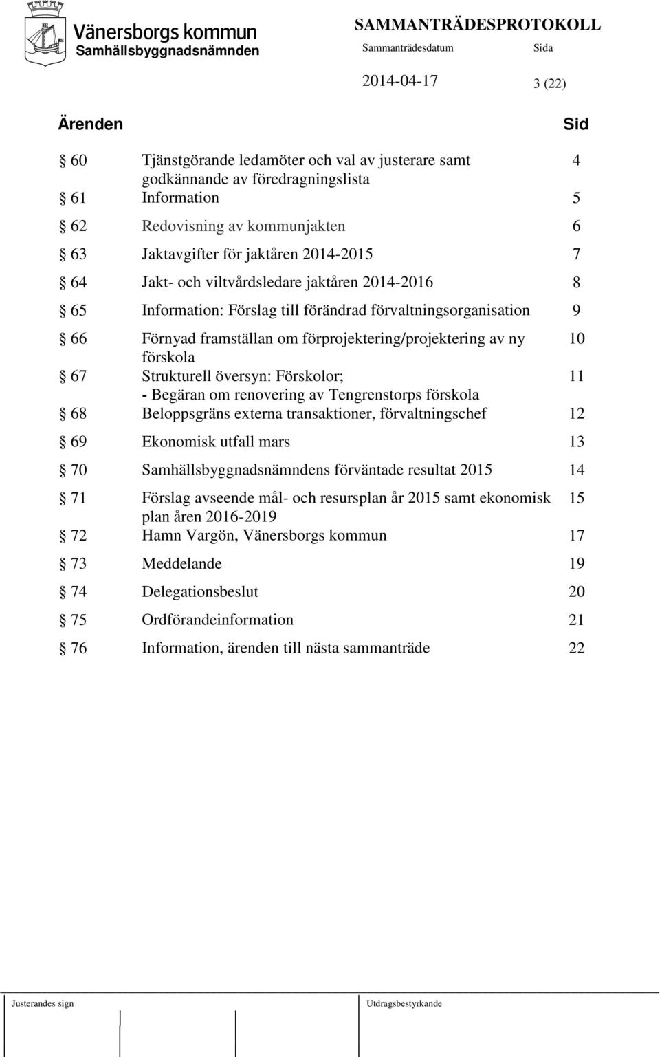 förskola 67 Strukturell översyn: Förskolor; 11 - Begäran om renovering av Tengrenstorps förskola 68 Beloppsgräns externa transaktioner, förvaltningschef 12 69 Ekonomisk utfall mars 13 70