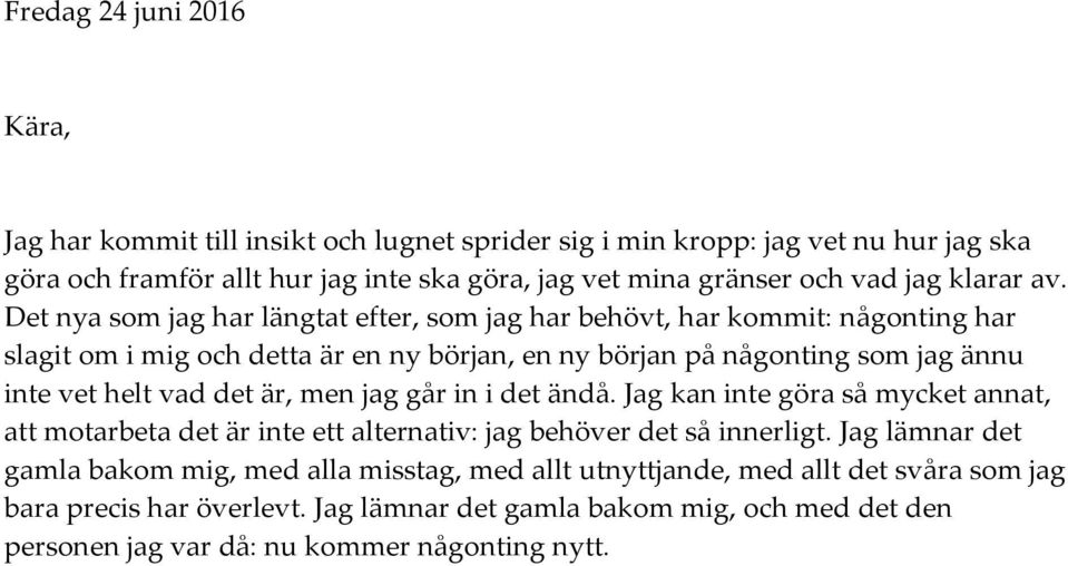 Det nya som jag har längtat efter, som jag har behövt, har kommit: någonting har slagit om i mig och detta är en ny början, en ny början på någonting som jag ännu inte vet helt vad det