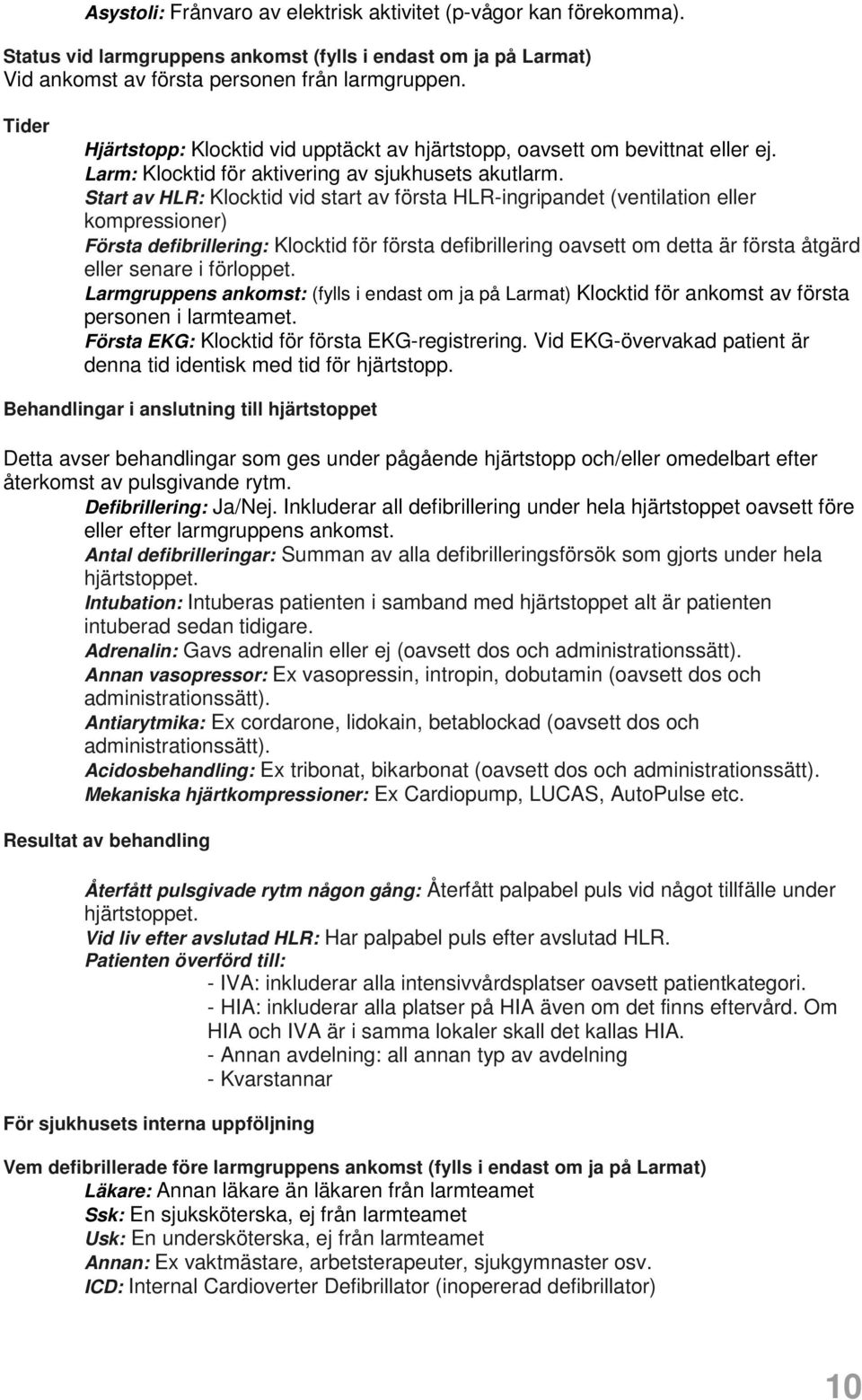 Start av HLR: Klocktid vid start av första HLR-ingripandet (ventilation eller kompressioner) Första defibrillering: Klocktid för första defibrillering oavsett om detta är första åtgärd eller senare i