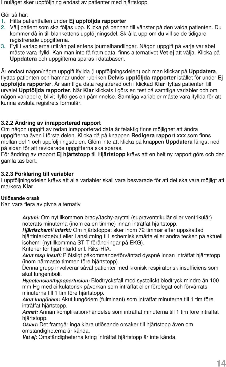 Fyll i variablerna utifrån patientens journalhandlingar. Någon uppgift på varje variabel måste vara ifylld. Kan man inte få fram data, finns alternativet Vet ej att välja.