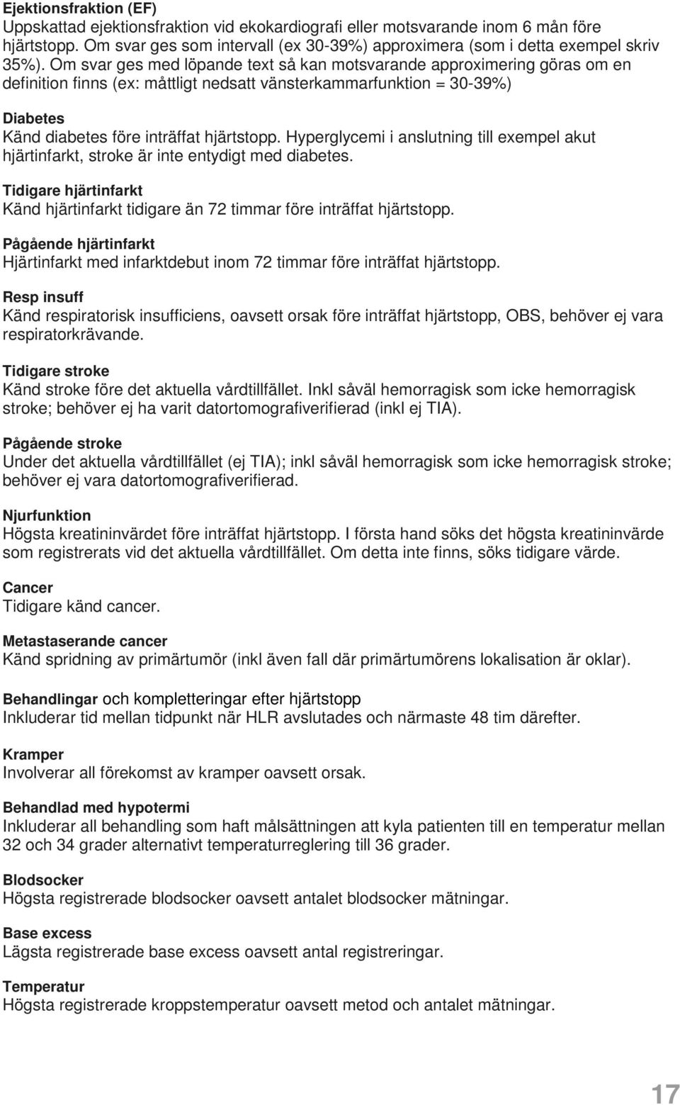 Hyperglycemi i anslutning till exempel akut hjärtinfarkt, stroke är inte entydigt med diabetes. Tidigare hjärtinfarkt Känd hjärtinfarkt tidigare än 72 timmar före inträffat hjärtstopp.