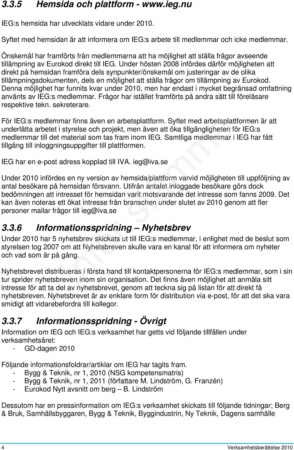 Under hösten 2008 infördes därför möjligheten att direkt på hemsidan framföra dels synpunkter/önskemål om justeringar av de olika tillämpningsdokumenten, dels en möjlighet att ställa frågor om