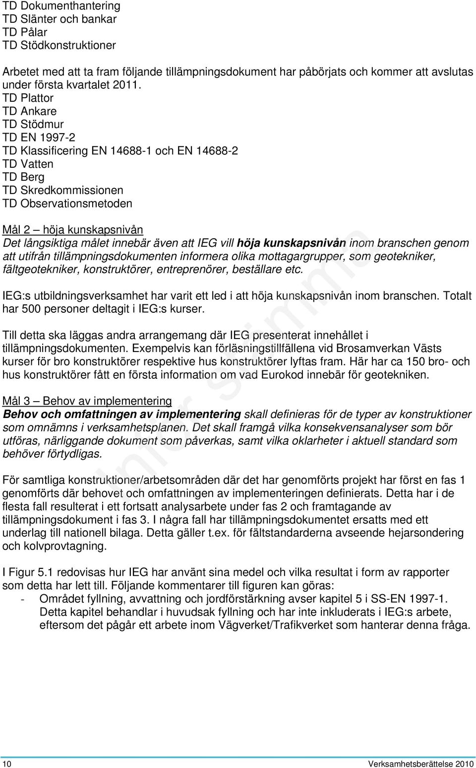 innebär även att IEG vill höja kunskapsnivån inom branschen genom att utifrån tillämpningsdokumenten informera olika mottagargrupper, som geotekniker, fältgeotekniker, konstruktörer, entreprenörer,