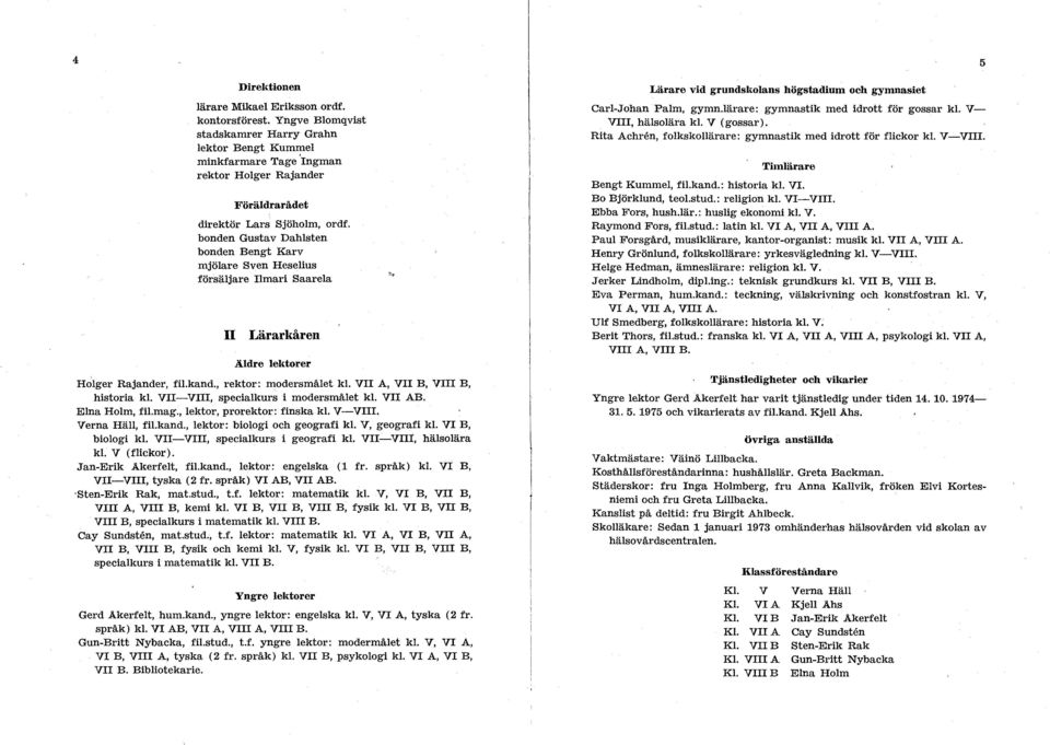 bonden Gustav Dahlsten bonden Bengt Karv mjölare Sven Heselius försäljare lmari Saarela Lärarkåren Äldre lektorer Holger Rajander, filkand., rektor: modersmålet kl. V A, V B, V B, historia kl.