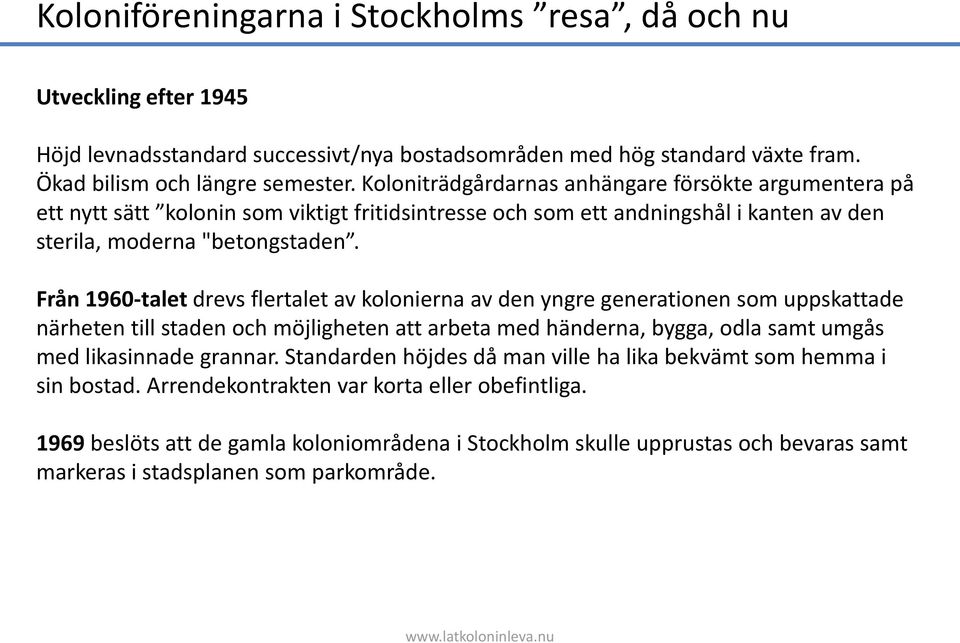 Från 1960-talet drevs flertalet av kolonierna av den yngre generationen som uppskattade närheten till staden och möjligheten att arbeta med händerna, bygga, odla samt umgås med likasinnade grannar.