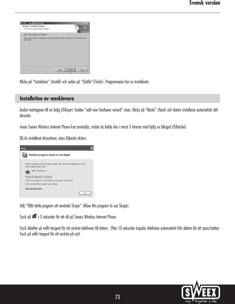 Innan Sweex Wireless Internet Phone kan användas, måste du ladda den i minst 3 timmar med hjälp av bifogad USB-kabel. Då du installerat drivrutinen, visas följande skärm.