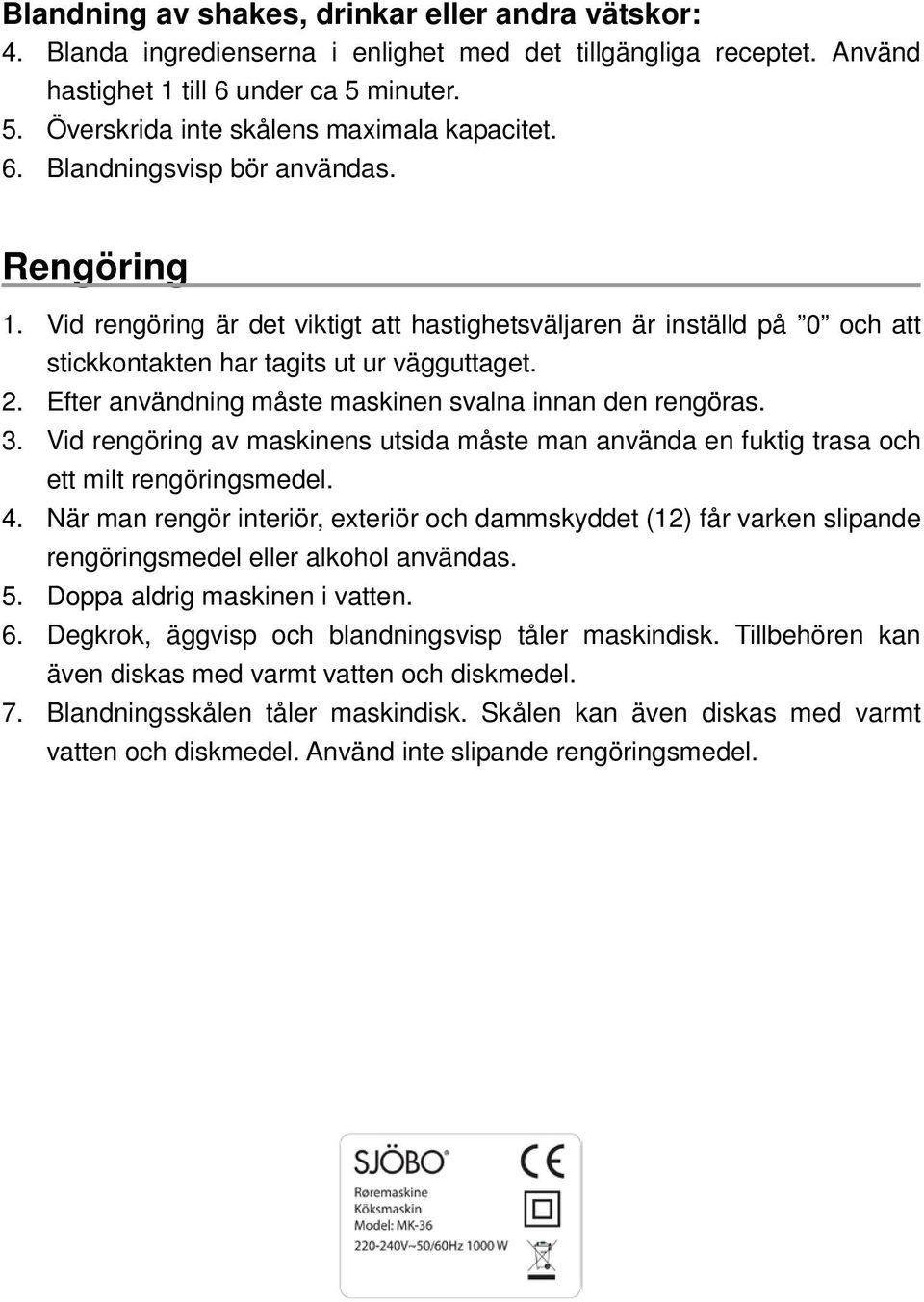 Efter användning måste maskinen svalna innan den rengöras. 3. Vid rengöring av maskinens utsida måste man använda en fuktig trasa och ett milt rengöringsmedel. 4.