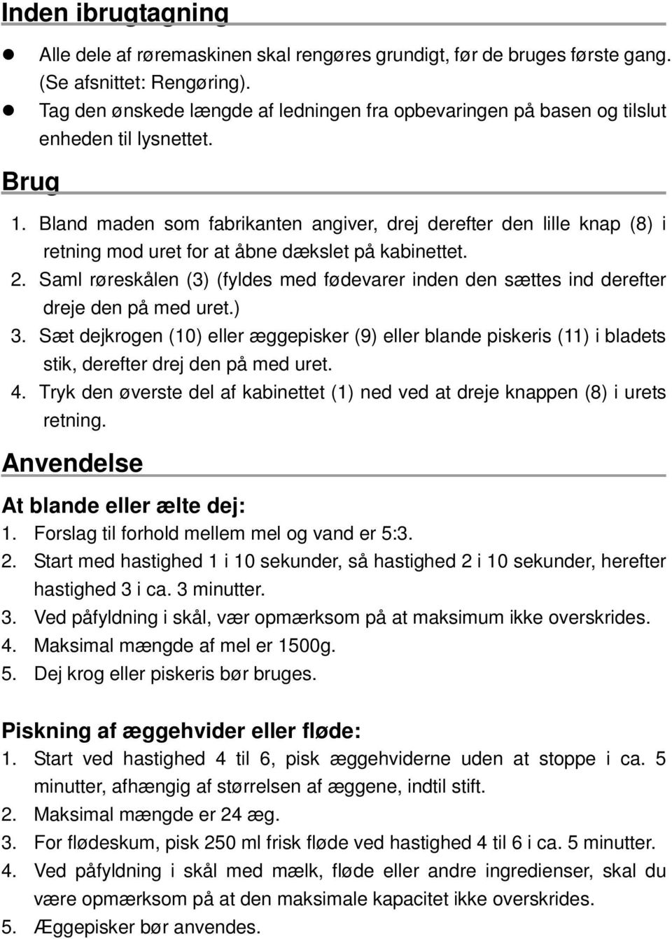 Bland maden som fabrikanten angiver, drej derefter den lille knap (8) i retning mod uret for at åbne dækslet på kabinettet. 2.