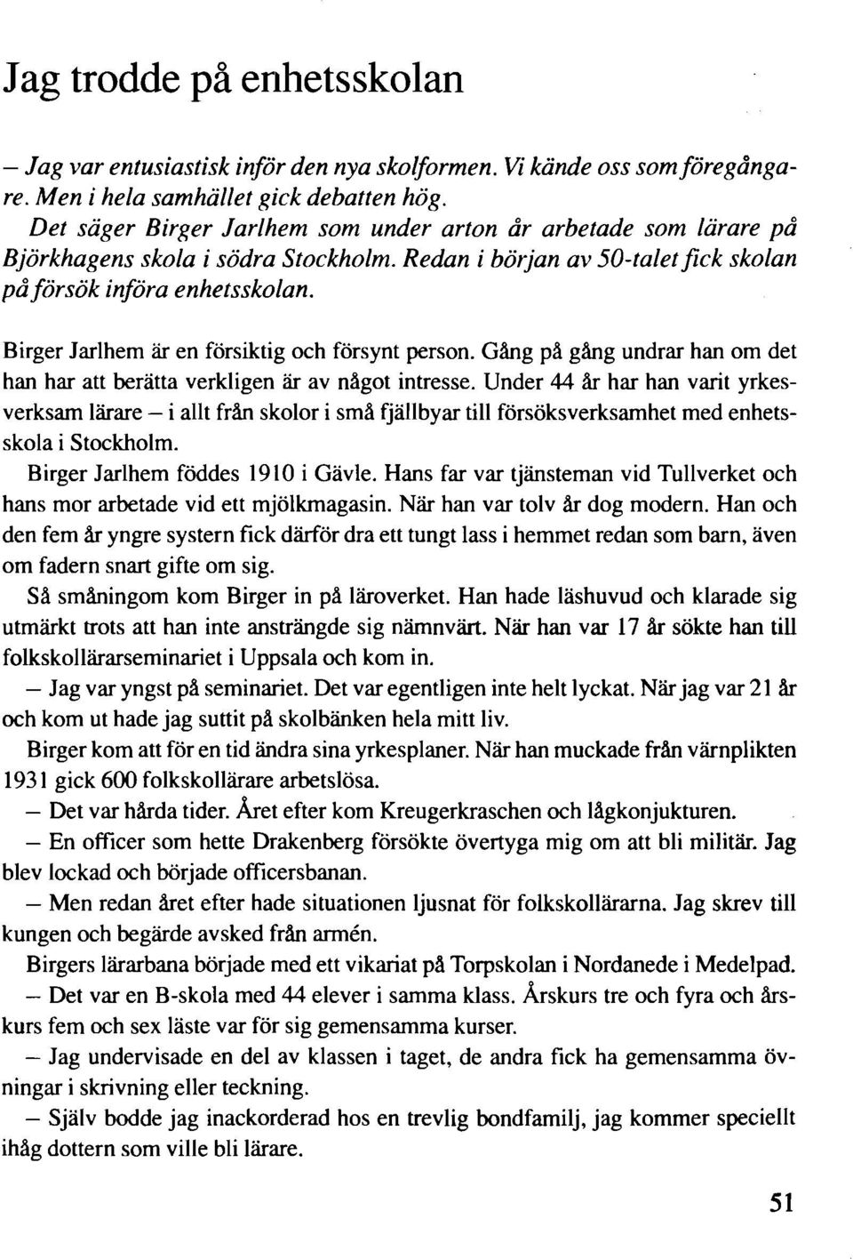 Birger Jarlhem är en försiktig och försynt person. Gång på gång undrar han om det han har att berätta verkligen är av något intresse.
