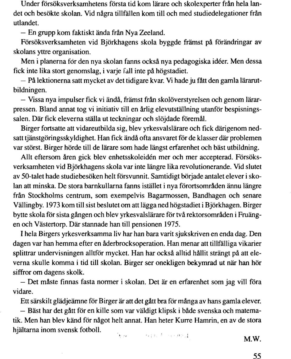 Men i planerna för den nya skolan fanns också nya pedagogiska idéer. Men dessa fick inte lika stort genomslag, i varje fall inte på högstadiet. På lektionerna satt mycket av det tidigare kvar.