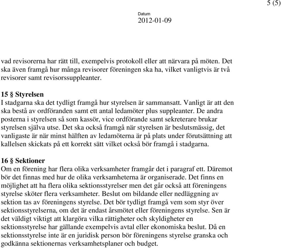 Vanligt är att den ska bestå av ordföranden samt ett antal ledamöter plus suppleanter. De andra posterna i styrelsen så som kassör, vice ordförande samt sekreterare brukar styrelsen själva utse.