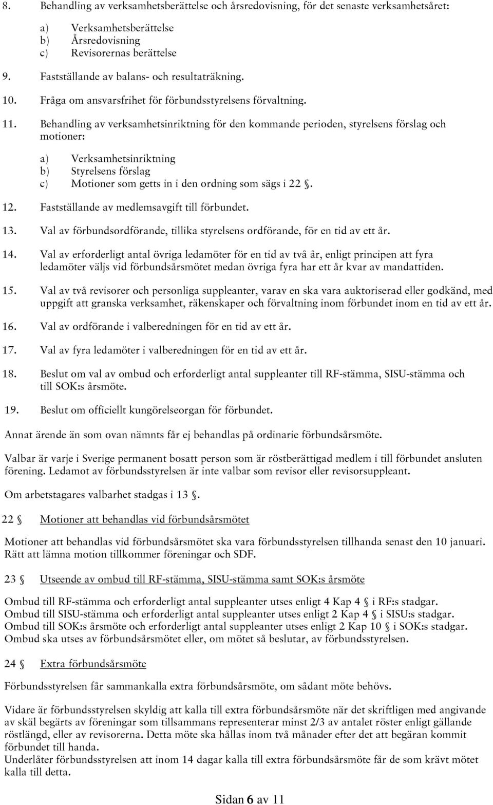 Behandling av verksamhetsinriktning för den kommande perioden, styrelsens förslag och motioner: a) Verksamhetsinriktning b) Styrelsens förslag c) Motioner som getts in i den ordning som sägs i 22. 12.
