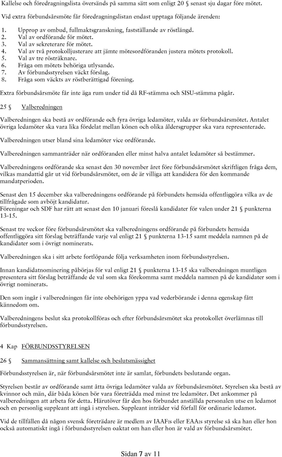 Val av två protokolljusterare att jämte mötesordföranden justera mötets protokoll. 5. Val av tre rösträknare. 6. Fråga om mötets behöriga utlysande. 7. Av förbundsstyrelsen väckt förslag. 8.