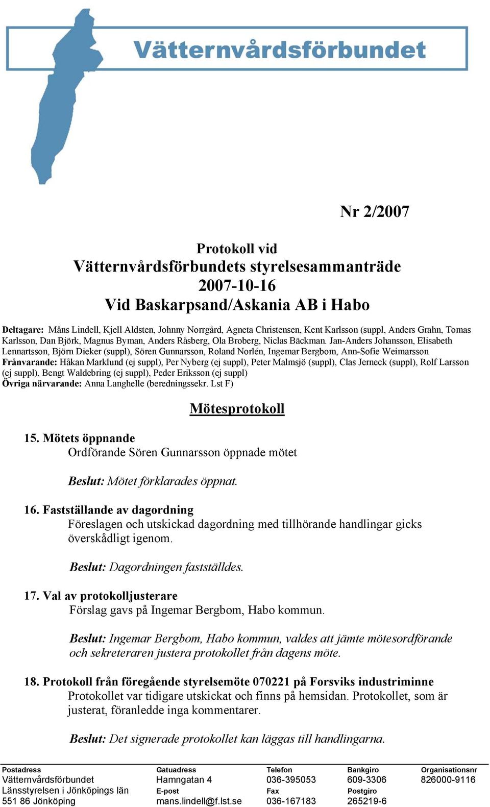 Jan-Anders Johansson, Elisabeth Lennartsson, Björn Dieker (suppl), Sören Gunnarsson, Roland Norlén, Ingemar Bergbom, Ann-Sofie Weimarsson Frånvarande: Håkan Marklund (ej suppl), Per Nyberg (ej