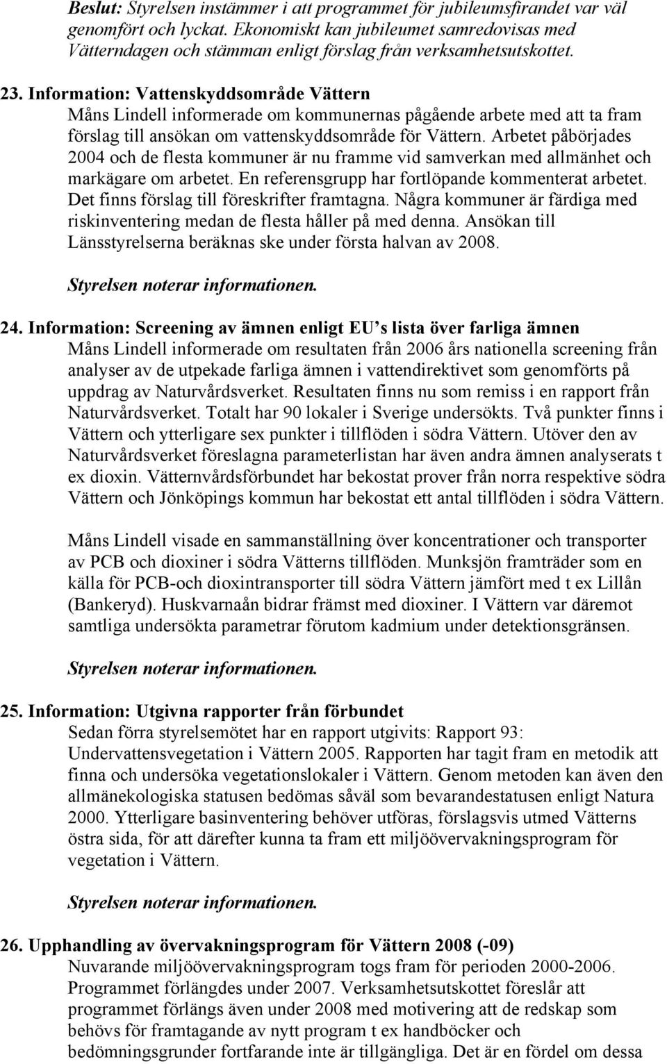 Information: Vattenskyddsområde Vättern Måns Lindell informerade om kommunernas pågående arbete med att ta fram förslag till ansökan om vattenskyddsområde för Vättern.