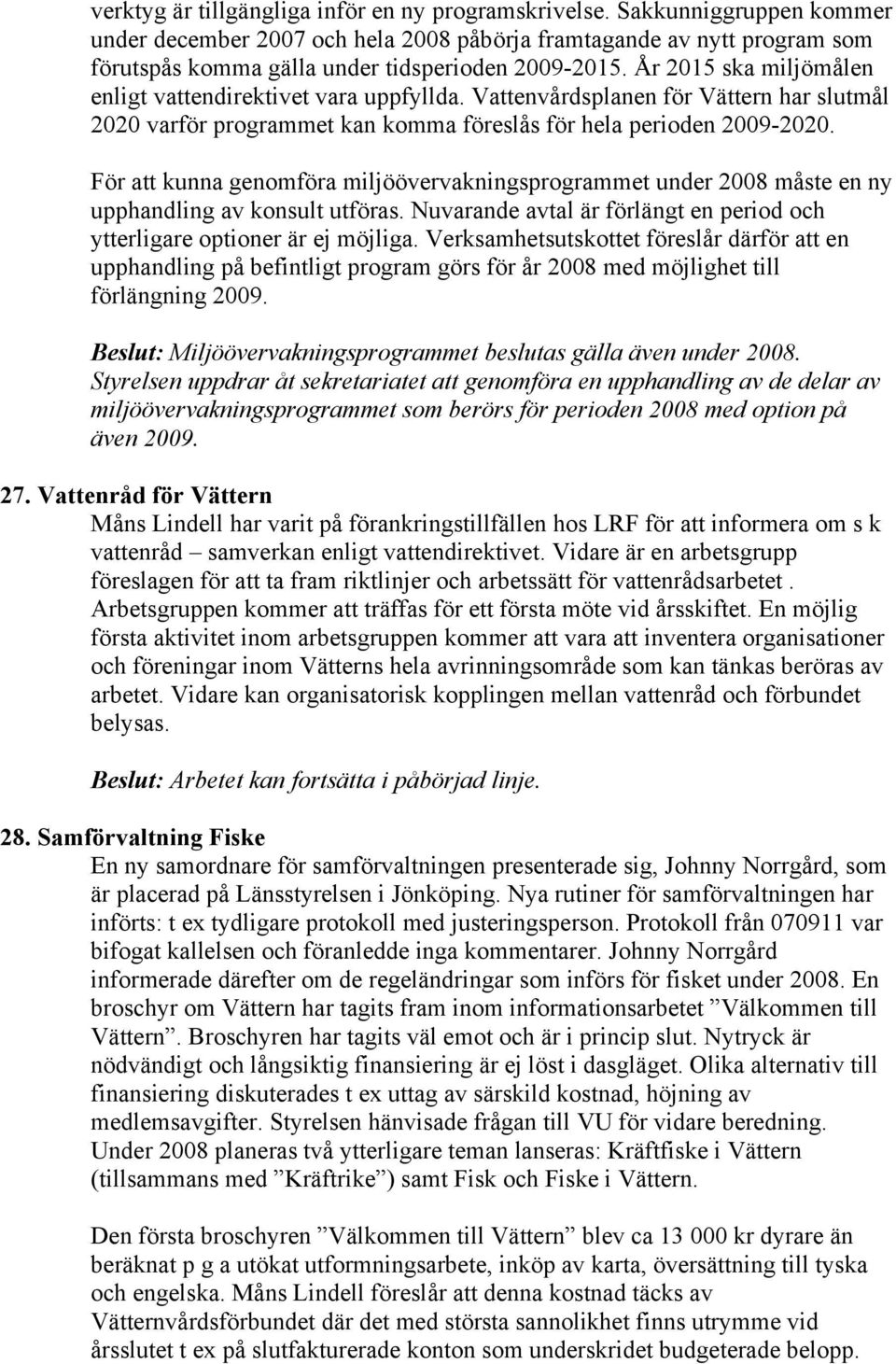 År 2015 ska miljömålen enligt vattendirektivet vara uppfyllda. Vattenvårdsplanen för Vättern har slutmål 2020 varför programmet kan komma föreslås för hela perioden 2009-2020.
