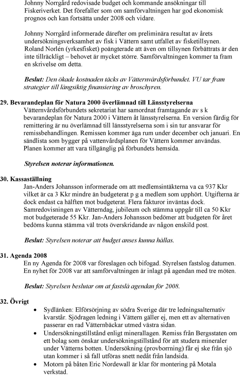 Roland Norlén (yrkesfisket) poängterade att även om tillsynen förbättrats är den inte tillräckligt behovet är mycket större. Samförvaltningen kommer ta fram en skrivelse om detta.