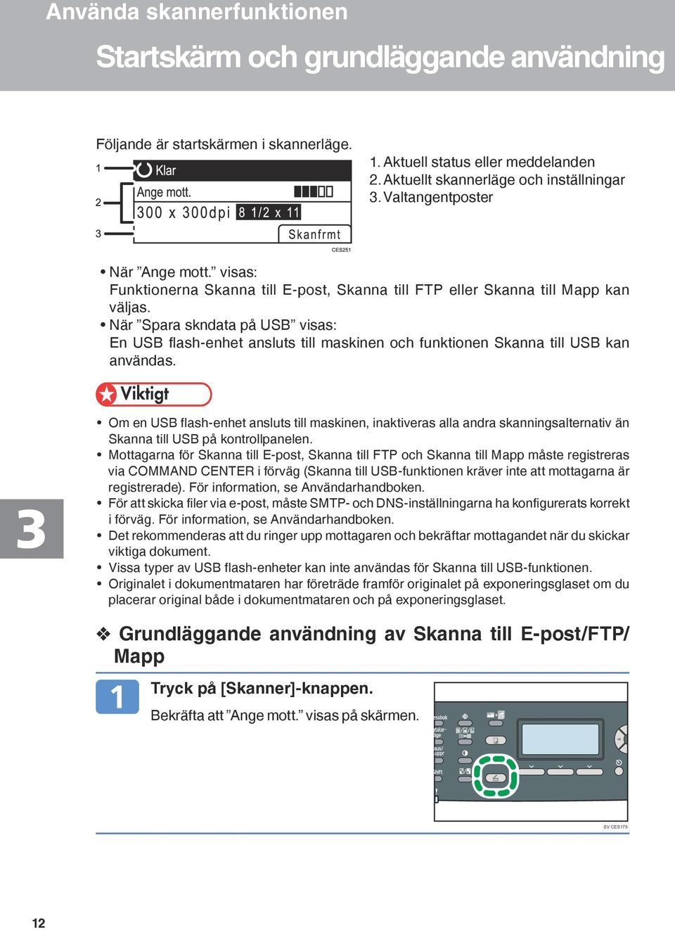 När Spara skndata på USB visas: En USB flash-enhet ansluts till maskinen och funktionen Skanna till USB kan användas.